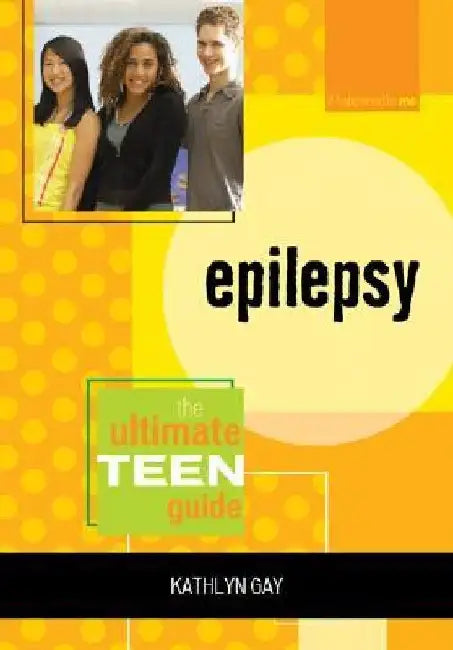 Epilepsy: The Ultimate Teen Guide by Kathlyn Gay