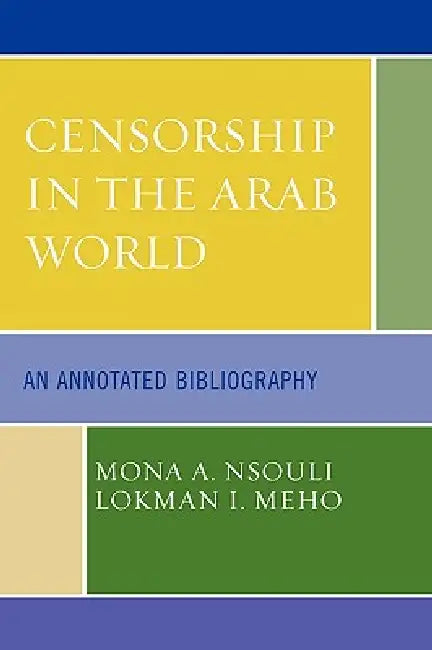 Censorship in the Arab World: An Annotated Bibliography by Mona A. Nsouli, Lokman I. Meho