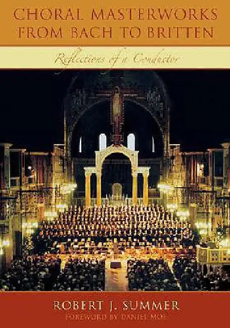 Choral Masterworks from Bach to Britten: Reflections of a Conductor by Robert J. Summer, Daniel Moe