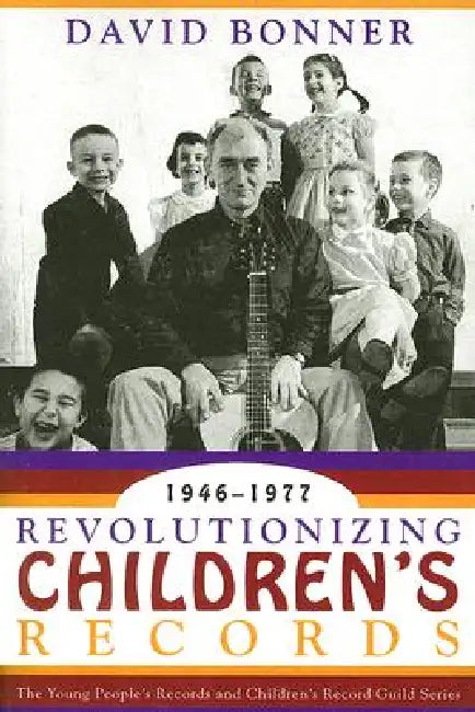 Revolutionizing Children's Records: The Young People's Records and Children's Record Guild Series, 1946-1977 by David Bonner