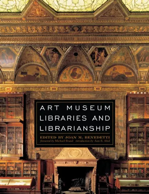Art Museum Libraries and Librarianship by Michael Brand, Ann B. Abid, Joan M. Benedetti