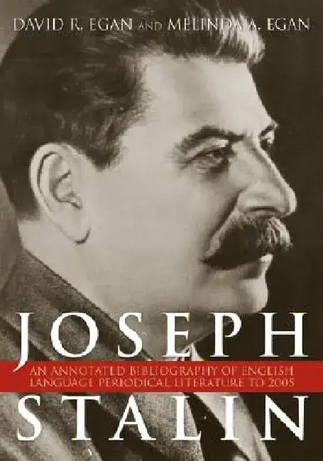 Joseph Stalin: An Annotated Bibliography of English-Language Periodical Literature to 2005 by David R. Egan