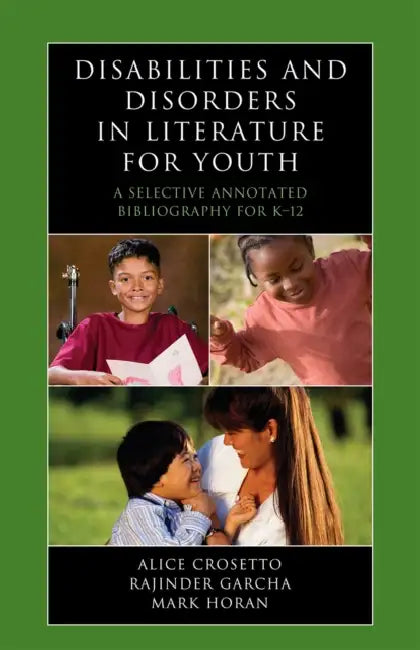 Disabilities and Disorders in Literature for Youth: A Selective Annotated Bibliography for K-12 by Alice Crosetto, Rajinder Garcha, Mark Horan