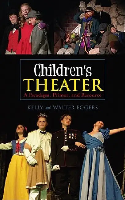 Children's Theater: A Paradigm, Primer, and Resource by Kelly Eggers, Walter Eggers
