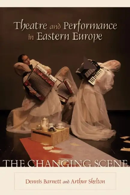 Theatre and Performance in Eastern Europe: The Changing Scene by Dennis Barnett, Arthur Skelton, Dennis C. Beck