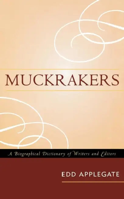 Muckrakers: A Biographical Dictionary of Writers and Editors by Edd Applegate