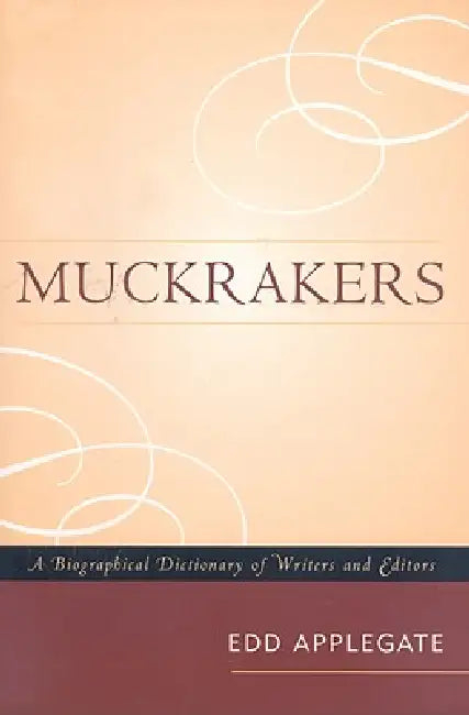 Muckrakers: A Biographical Dictionary of Writers and Editors by Edd Applegate
