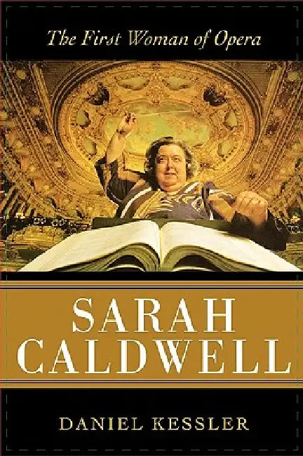 Sarah Caldwell: The First Woman of Opera by Daniel Kessler