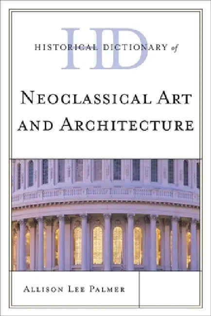 Historical Dictionary of Neoclassical Art and Architecture by Allison Lee Palmer
