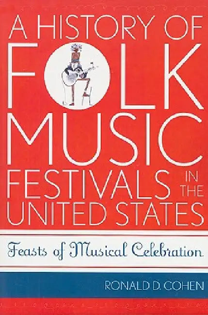 History of Folk Music Festivals in the United States: Feasts of Musical Celebration by Ronald D. Cohen, Norm Cohen