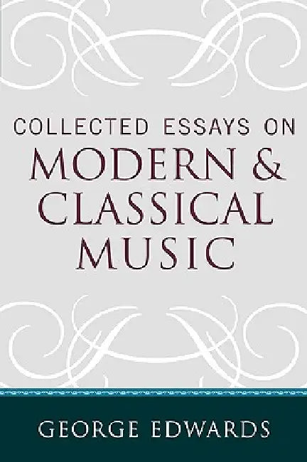 Collected Essays on Modern and Classical Music by George Edwards, Fred Lerdahl
