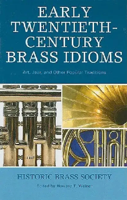 Early Twentieth-Century Brass Idioms: Art, Jazz, and Other Popular Traditions by Howard T. Weiner