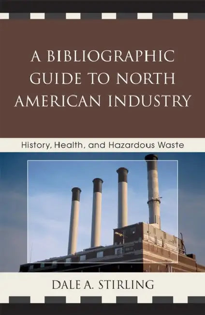 Bibliographic Guide to North American Industry: History, Health, and Hazardous Waste by Dale A. Stirling
