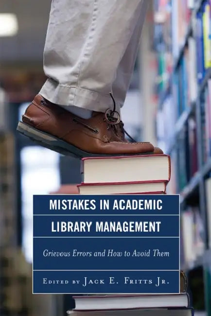 Mistakes in Academic Library Management: Grievous Errors and How to Avoid Them by Jack E. Fritts Jr