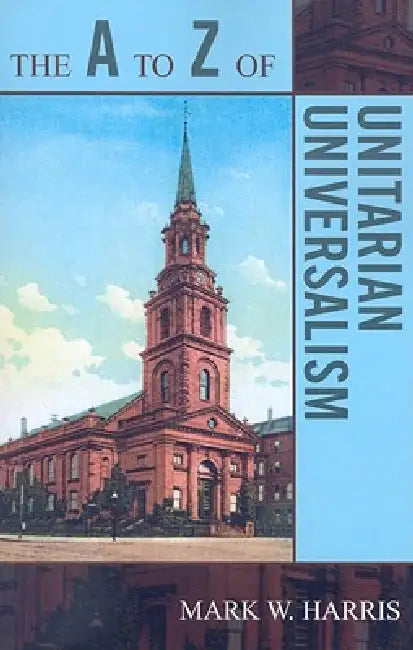The A to Z of Unitarian Universalism by Mark W. Harris