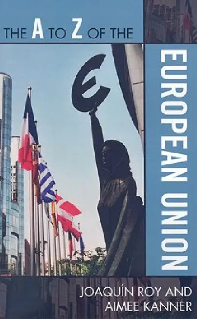 The A to Z of the European Union by Joaquín Roy, Aimee Kanner