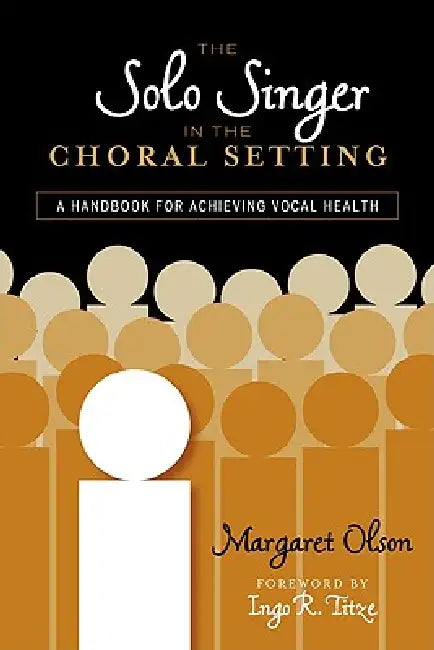 Solo Singer in the Choral Setting: A Handbook for Achieving Vocal Health by Margaret Olson, Ingo R. Titze