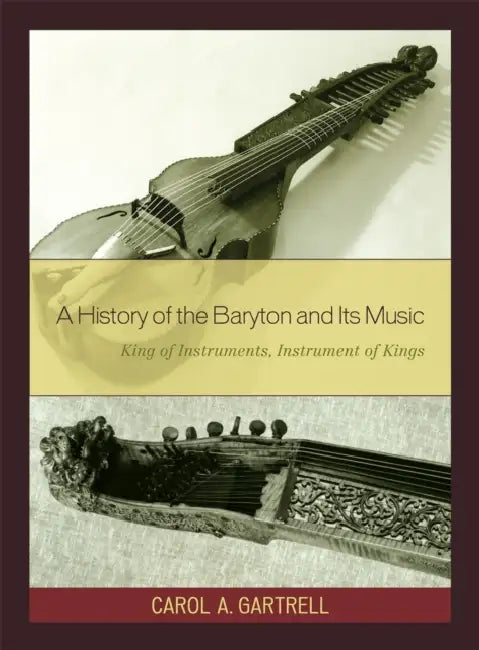 History of the Baryton and Its Music: King of Instruments, Instrument of Kings by Carol A. Gartrell