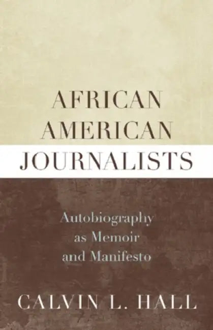 African American Journalists: Autobiography as Memoir and Manifesto by Calvin L. Hall