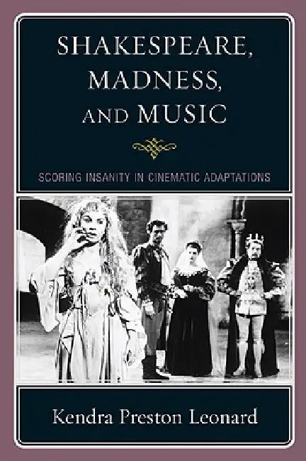 Shakespeare, Madness, and Music: Scoring Insanity in Cinematic Adaptations by Kendra Preston Leonard