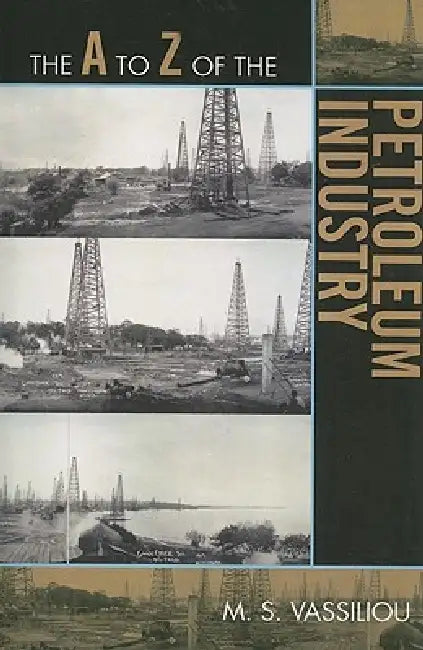 The A to Z of the Petroleum Industry by Marius S. Vassiliou