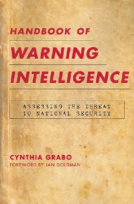 Handbook of Warning Intelligence: Assessing the Threat to National Security by Cynthia Grabo, Jan Goldman