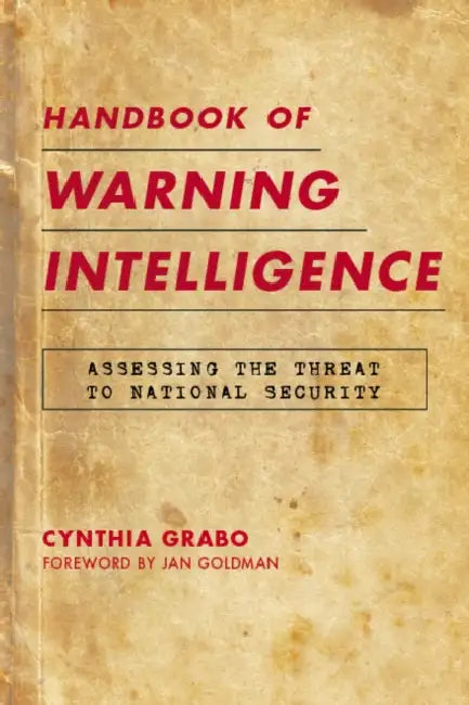 Handbook of Warning Intelligence: Assessing the Threat to National Security by Cynthia Grabo, Jan Goldman