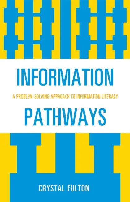 Information Pathways: A Problem-Solving Approach to Information Literacy by Crystal Fulton