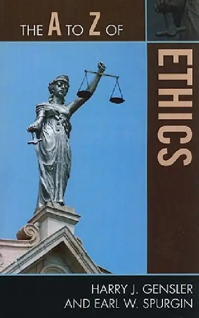 The A to Z of Ethics by Harry J. Gensler, Earl Spurgin