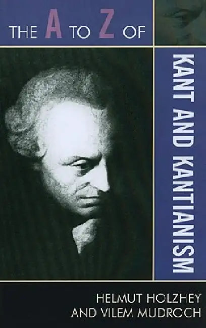 The A to Z of Kant and Kantianism by Helmut Holzhey, Vilem Mudroch