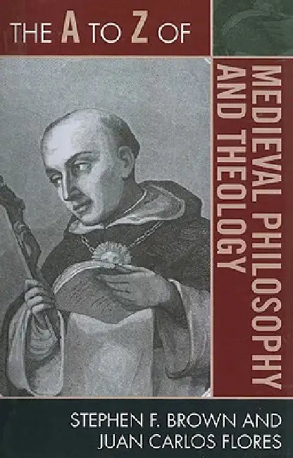 The A to Z of Medieval Philosophy and Theology by Stephen F. Brown, Juan Carlos Flores