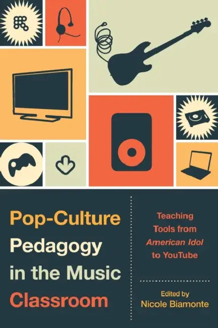 Pop-Culture Pedagogy in the Music Classroom: Teaching Tools from American Idol to YouTube by Nicole Biamonte, Bret Aarden, Brent Auerbach