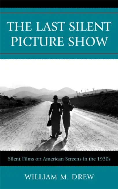 Last Silent Picture Show: Silent Films on American Screens in the 1930s by William M. Drew