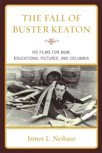Fall of Buster Keaton: His Films for MGM, Educational Pictures, and Columbia by James L. Neibaur