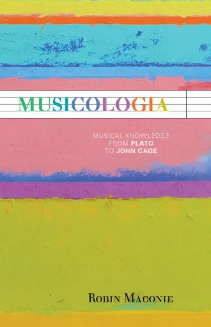 Musicologia: Musical Knowledge from Plato to John Cage by Robin Maconie