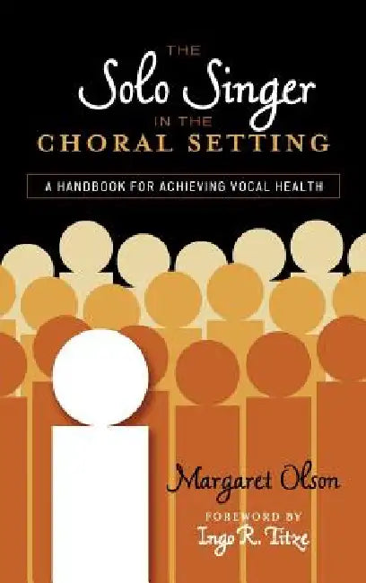 Solo Singer in the Choral Setting: A Handbook for Achieving Vocal Health by Margaret Olson, Ingo R. Titze