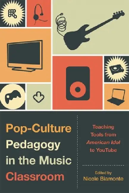 Pop-Culture Pedagogy in the Music Classroom: Teaching Tools from American Idol to YouTube by Nicole Biamonte, Bret Aarden, Brent Auerbach