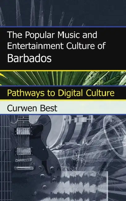 Popular Music and Entertainment Culture of Barbados: Pathways to Digital Culture by Curwen Best
