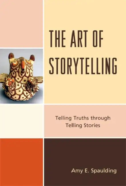 Art of Storytelling: Telling Truths Through Telling Stories by Amy E. Spaulding