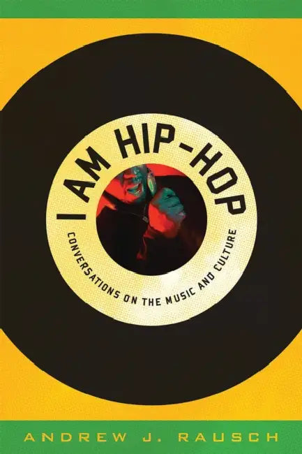 I Am Hip-Hop: Conversations on the Music and Culture by Andrew J. Rausch