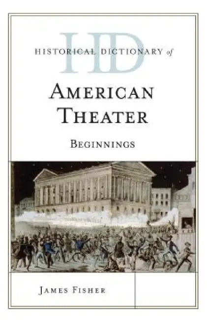 Historical Dictionary of American Theater: Beginnings by James Fisher