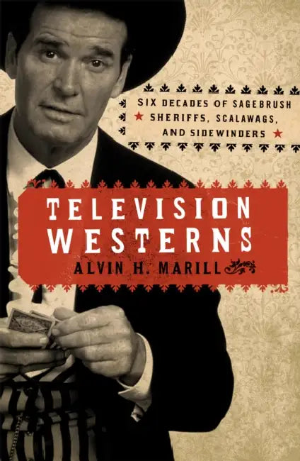 Television Westerns: Six Decades of Sagebrush Sheriffs, Scalawags, and Sidewinders by Alvin H. Marill