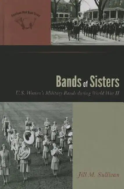 Bands of Sisters: U.S. Women's Military Bands During World War II by Jill M. Sullivan