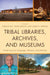 Tribal Libraries, Archives, and Museums: Preserving Our Language, Memory, and Lifeways by Loriene Roy, Anjali Bhasin, Sarah K. Arriaga