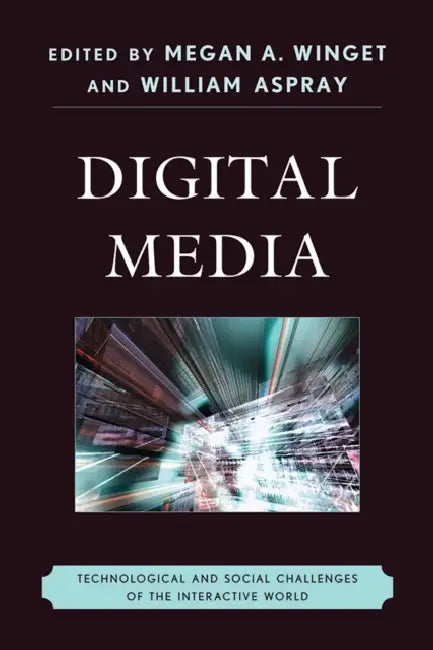 Digital Media: Technological and Social Challenges of the Interactive World by Megan A. Winget, William Aspray