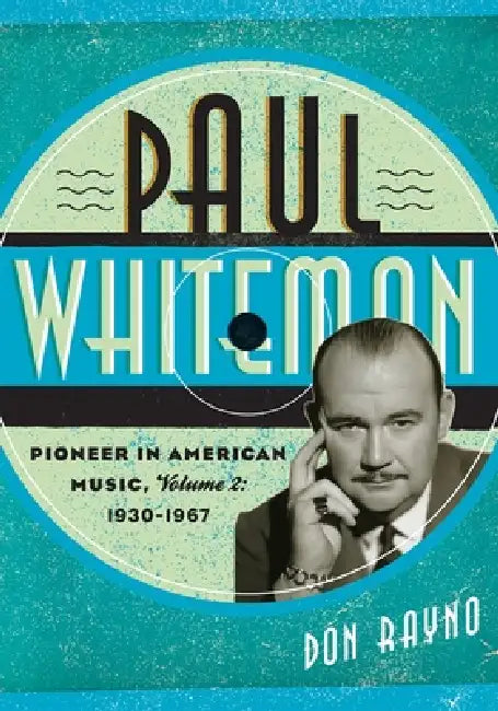 Paul Whiteman: Pioneer in American Music, 1930-1967: Volume 2 by Don Rayno