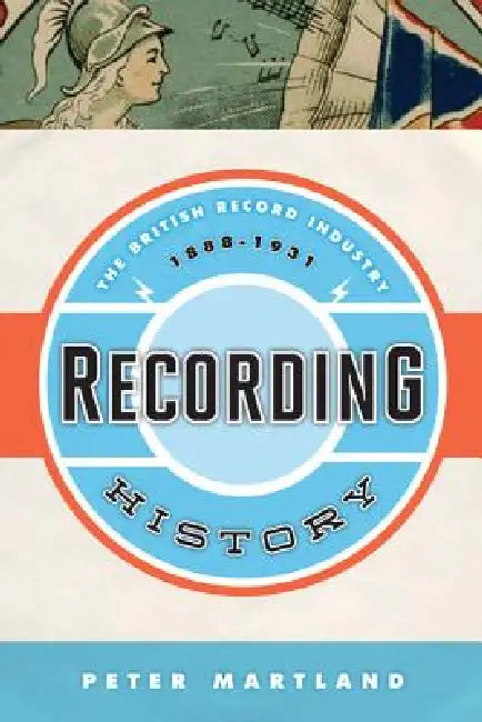 Recording History: The British Record Industry, 1888 - 1931 by Peter Martland