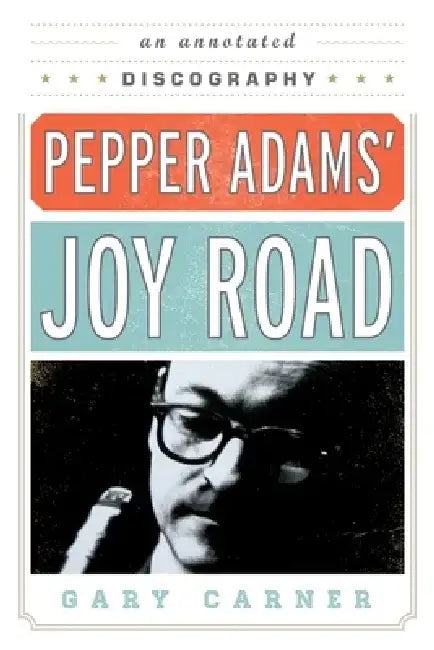 Pepper Adams' Joy Road: An Annotated Discography by Gary Carner