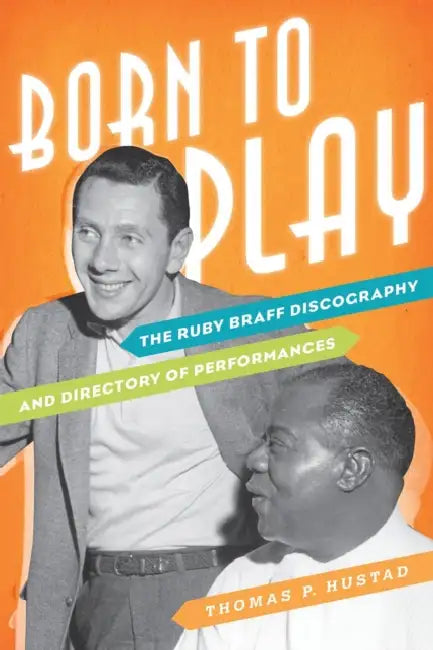 Born to Play: The Ruby Braff Discography and Directory of Performances by Thomas P. Hustad, Dan Morgenstern