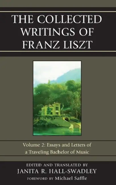 Collected Writings of Franz Liszt: Essays and Letters of a Traveling Bachelor of Music by Janita R. Hall-Swadley